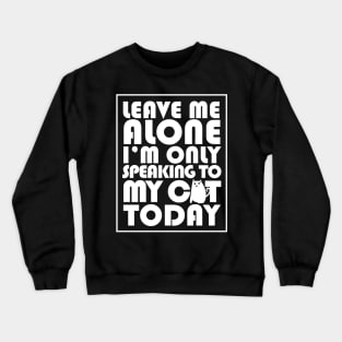 Leave me alone I'm only speaking to my cat today Crewneck Sweatshirt